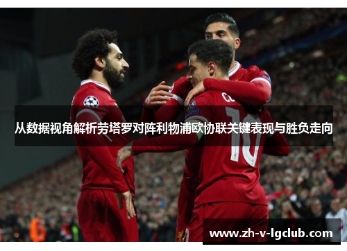从数据视角解析劳塔罗对阵利物浦欧协联关键表现与胜负走向 从数据视角解析劳塔罗对阵利物浦欧协联关键表现与胜负走向