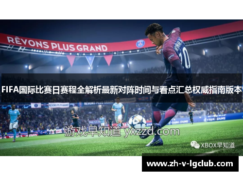 FIFA国际比赛日赛程全解析最新对阵时间与看点汇总权威指南版本