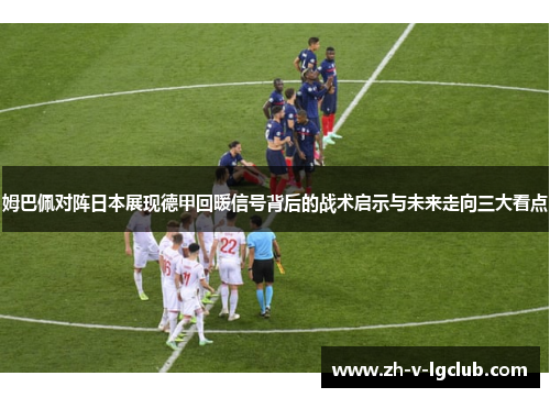 姆巴佩对阵日本展现德甲回暖信号背后的战术启示与未来走向三大看点 姆巴佩对阵日本展现德甲回暖信号背后的战术启示与未来走向三大看点