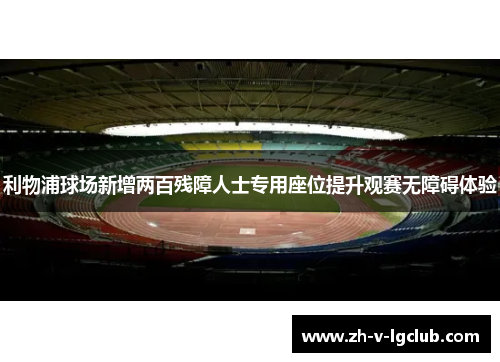 利物浦球场新增两百残障人士专用座位提升观赛无障碍体验 利物浦球场新增两百残障人士专用座位提升观赛无障碍体验