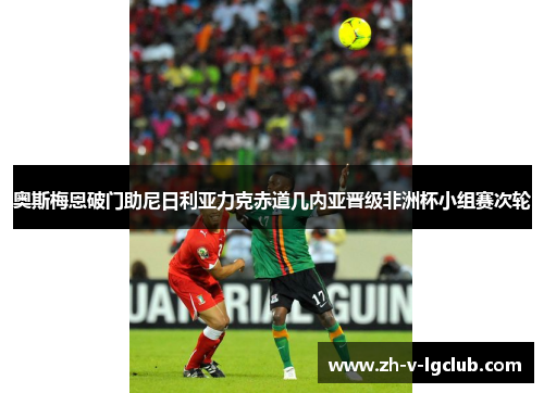 奥斯梅恩破门助尼日利亚力克赤道几内亚晋级非洲杯小组赛次轮