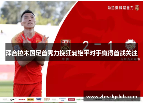 拜合拉木国足首秀力挽狂澜绝平对手赢得首战关注 拜合拉木国足首秀力挽狂澜绝平对手赢得首战关注