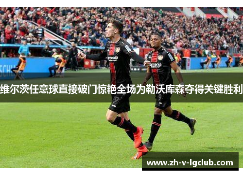 维尔茨任意球直接破门惊艳全场为勒沃库森夺得关键胜利