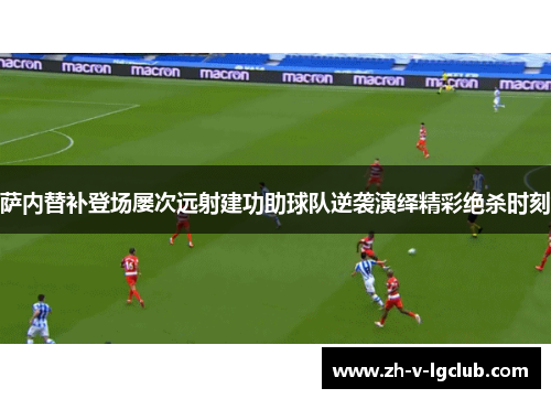 萨内替补登场屡次远射建功助球队逆袭演绎精彩绝杀时刻 萨内替补登场屡次远射建功助球队逆袭演绎精彩绝杀时刻