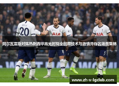 阿尔瓦雷斯对阵热刺西甲高光时刻全回顾技术与激情并存名场面集锦 阿尔瓦雷斯对阵热刺西甲高光时刻全回顾技术与激情并存名场面集锦