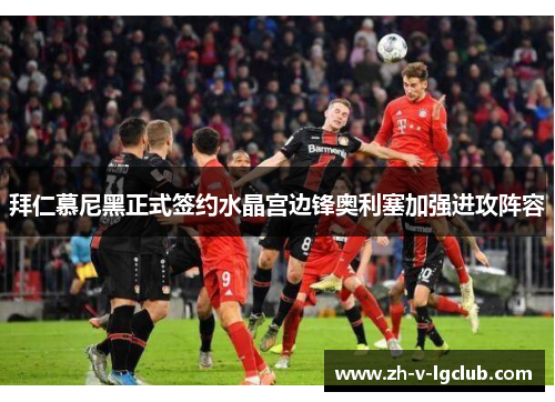 拜仁慕尼黑正式签约水晶宫边锋奥利塞加强进攻阵容 拜仁慕尼黑正式签约水晶宫边锋奥利塞加强进攻阵容