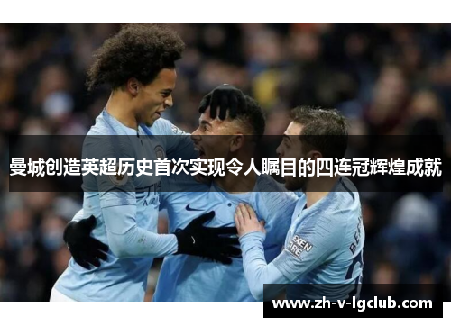 曼城创造英超历史首次实现令人瞩目的四连冠辉煌成就