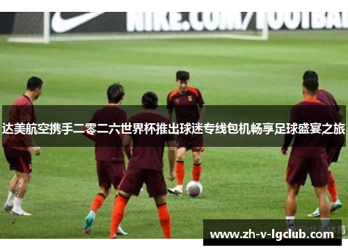 达美航空携手二零二六世界杯推出球迷专线包机畅享足球盛宴之旅