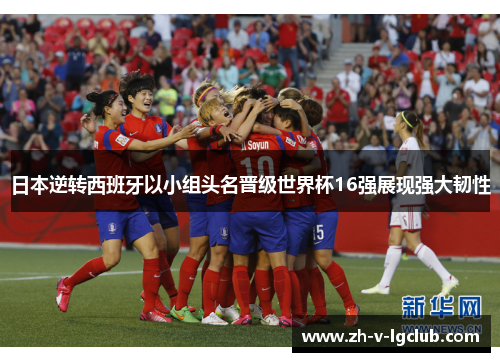 日本逆转西班牙以小组头名晋级世界杯16强展现强大韧性 日本逆转西班牙以小组头名晋级世界杯16强展现强大韧性