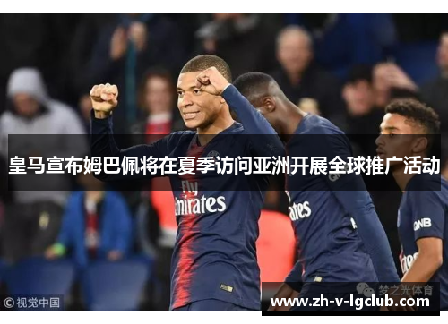 皇马宣布姆巴佩将在夏季访问亚洲开展全球推广活动