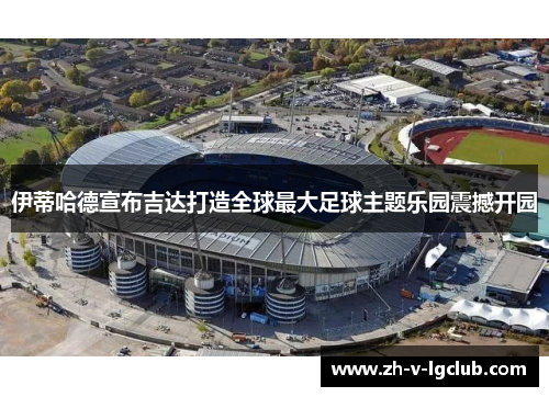伊蒂哈德宣布吉达打造全球最大足球主题乐园震撼开园 伊蒂哈德宣布吉达打造全球最大足球主题乐园震撼开园