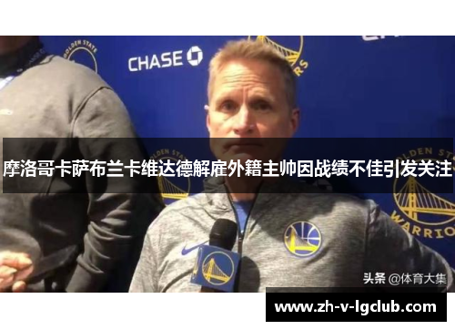 摩洛哥卡萨布兰卡维达德解雇外籍主帅因战绩不佳引发关注 摩洛哥卡萨布兰卡维达德解雇外籍主帅因战绩不佳引发关注
