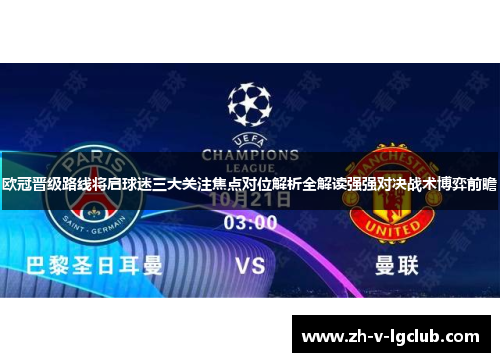 欧冠晋级路线将启球迷三大关注焦点对位解析全解读强强对决战术博弈前瞻 欧冠晋级路线将启球迷三大关注焦点对位解析全解读强强对决战术博弈前瞻