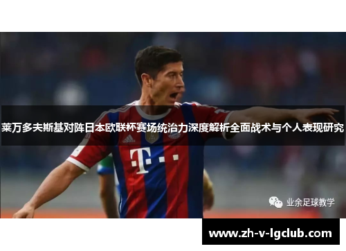 莱万多夫斯基对阵日本欧联杯赛场统治力深度解析全面战术与个人表现研究 莱万多夫斯基对阵日本欧联杯赛场统治力深度解析全面战术与个人表现研究