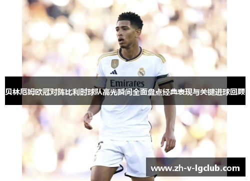贝林厄姆欧冠对阵比利时球队高光瞬间全面盘点经典表现与关键进球回顾 贝林厄姆欧冠对阵比利时球队高光瞬间全面盘点经典表现与关键进球回顾