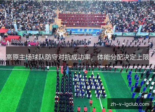 高原主场球队防守对抗成功率,体能分配决定上限 高原主场球队防守对抗成功率,体能分配决定上限
